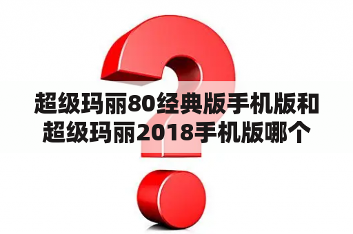 超级玛丽80经典版手机版和超级玛丽2018手机版哪个好？如何下载？