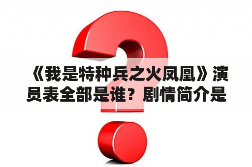 《我是特种兵之火凤凰》演员表全部是谁？剧情简介是什么？