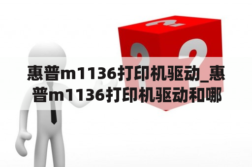 惠普m1136打印机驱动_惠普m1136打印机驱动和哪个通用