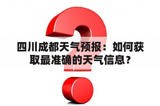 四川成都天气预报：如何获取最准确的天气信息？