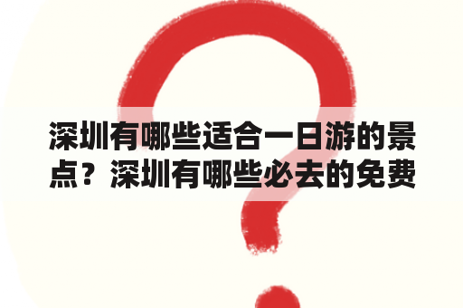 深圳有哪些适合一日游的景点？深圳有哪些必去的免费景点？怎样规划一天的深圳游玩行程？