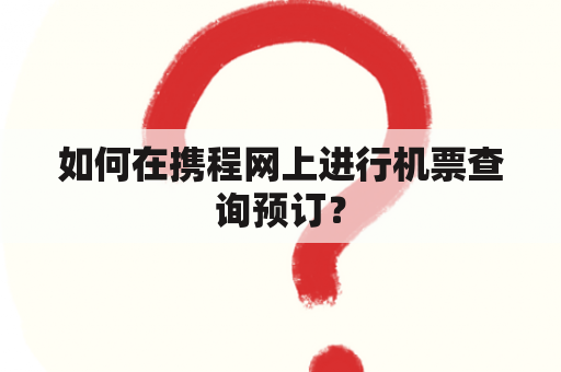 如何在携程网上进行机票查询预订？