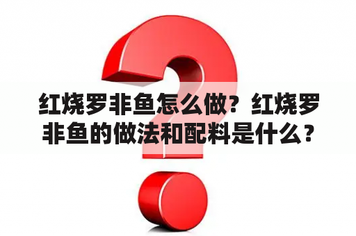 红烧罗非鱼怎么做？红烧罗非鱼的做法和配料是什么？