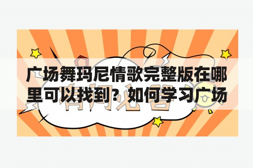 广场舞玛尼情歌完整版在哪里可以找到？如何学习广场舞玛尼情歌？