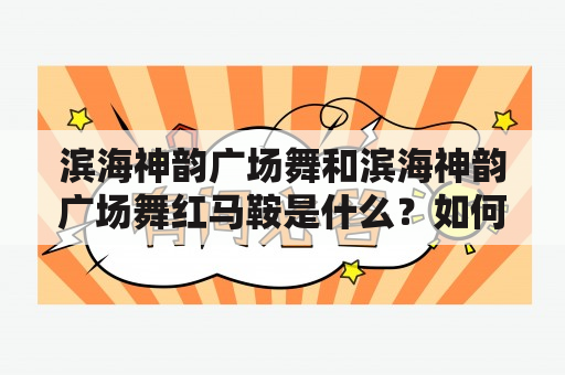 滨海神韵广场舞和滨海神韵广场舞红马鞍是什么？如何学习和表演？