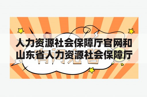 人力资源社会保障厅官网和山东省人力资源社会保障厅官网分别是什么？它们的功能和作用是什么？如何使用它们？