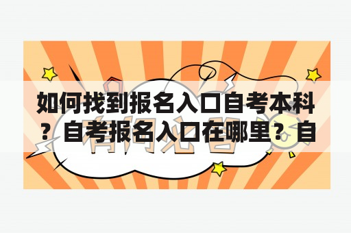 如何找到报名入口自考本科？自考报名入口在哪里？自考本科报名入口怎么找？