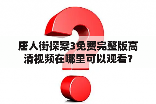 唐人街探案3免费完整版高清视频在哪里可以观看？