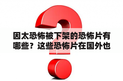 因太恐怖被下架的恐怖片有哪些？这些恐怖片在国外也被下架了吗？为什么会被下架？