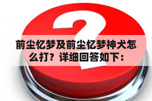 前尘忆梦及前尘忆梦神犬怎么打？详细回答如下：