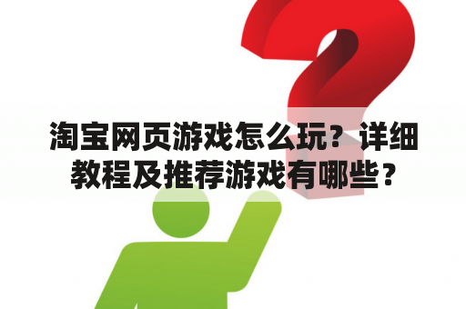 淘宝网页游戏怎么玩？详细教程及推荐游戏有哪些？