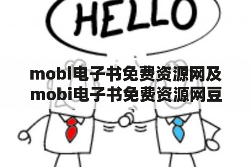 mobi电子书免费资源网及mobi电子书免费资源网豆瓣酱，哪里可以找到免费的mobi电子书资源？如何使用豆瓣酱下载mobi电子书？