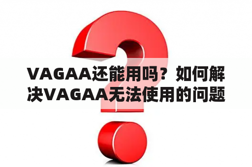 VAGAA还能用吗？如何解决VAGAA无法使用的问题？