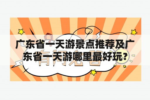 广东省一天游景点推荐及广东省一天游哪里最好玩？