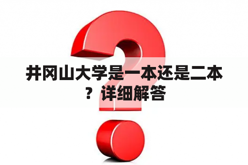 井冈山大学是一本还是二本？详细解答