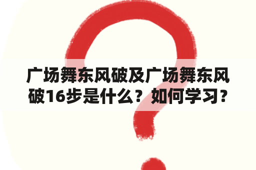 广场舞东风破及广场舞东风破16步是什么？如何学习？