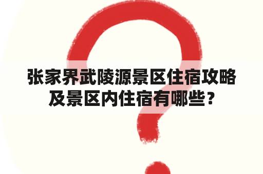 张家界武陵源景区住宿攻略及景区内住宿有哪些？