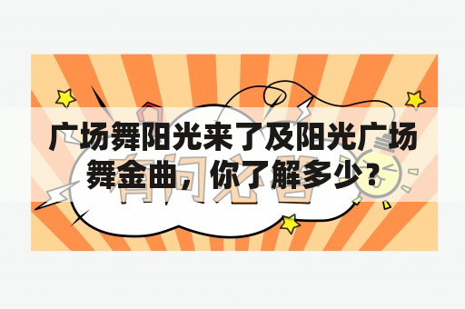 广场舞阳光来了及阳光广场舞金曲，你了解多少？