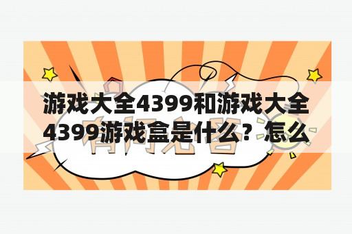 游戏大全4399和游戏大全4399游戏盒是什么？怎么使用？