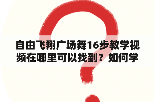 自由飞翔广场舞16步教学视频在哪里可以找到？如何学习自由飞翔广场舞？