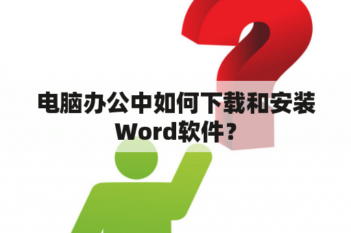 电脑办公中如何下载和安装Word软件？