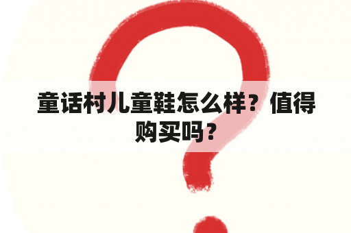 童话村儿童鞋怎么样？值得购买吗？