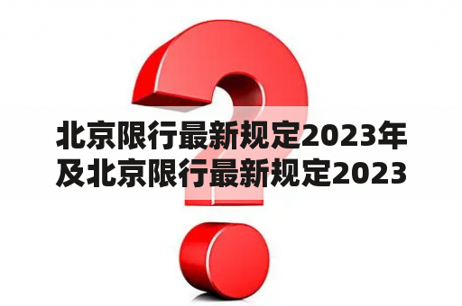 北京限行最新规定2023年及北京限行最新规定2023年5月是什么？