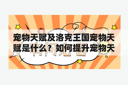 宠物天赋及洛克王国宠物天赋是什么？如何提升宠物天赋？如何选择适合的宠物天赋？（回答不超过600字）