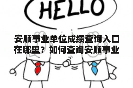 安顺事业单位成绩查询入口在哪里？如何查询安顺事业单位成绩？安顺事业单位成绩查询入口官网是什么？