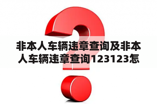 非本人车辆违章查询及非本人车辆违章查询123123怎么查询？