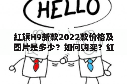 红旗H9新款2022款价格及图片是多少？如何购买？红旗H9新款2022款有哪些升级？