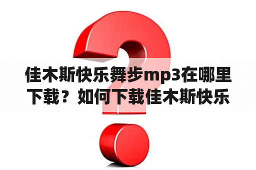 佳木斯快乐舞步mp3在哪里下载？如何下载佳木斯快乐舞步mp3？