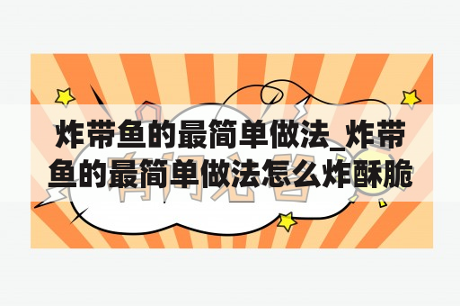 炸带鱼的最简单做法_炸带鱼的最简单做法怎么炸酥脆好吃