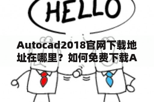 Autocad2018官网下载地址在哪里？如何免费下载Autocad2018？