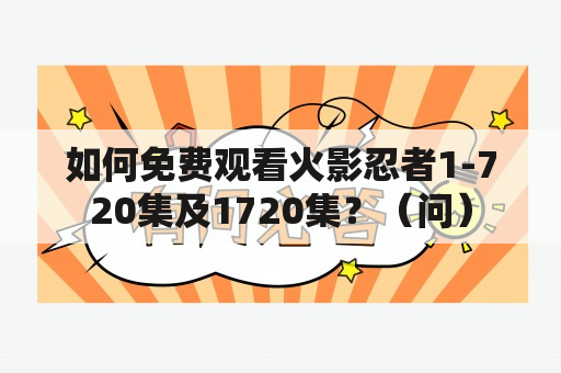 如何免费观看火影忍者1-720集及1720集？（问）