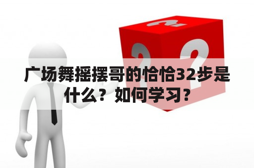 广场舞摇摆哥的恰恰32步是什么？如何学习？