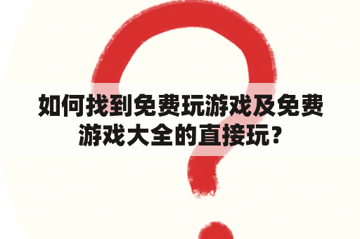 如何找到免费玩游戏及免费游戏大全的直接玩？