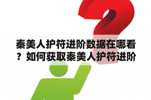 秦美人护符进阶数据在哪看？如何获取秦美人护符进阶数据？