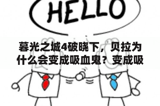 暮光之城4破晓下，贝拉为什么会变成吸血鬼？变成吸血鬼后她的能力有哪些？她和爱德华的爱情会有什么变化？