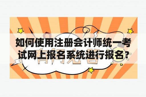 如何使用注册会计师统一考试网上报名系统进行报名？