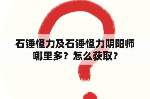 石锤怪力及石锤怪力阴阳师哪里多？怎么获取？