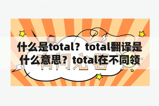 什么是total？total翻译是什么意思？total在不同领域中有哪些应用？