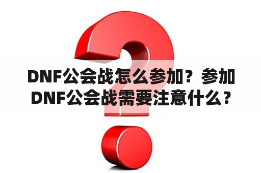 DNF公会战怎么参加？参加DNF公会战需要注意什么？