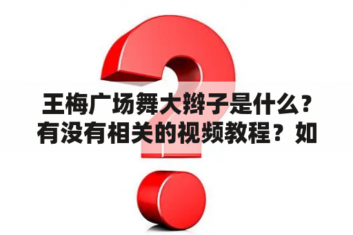 王梅广场舞大辫子是什么？有没有相关的视频教程？如何学习？