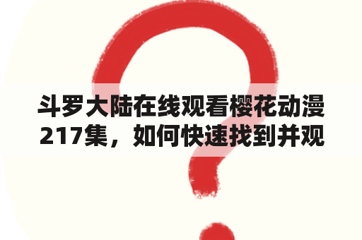 斗罗大陆在线观看樱花动漫217集，如何快速找到并观看？