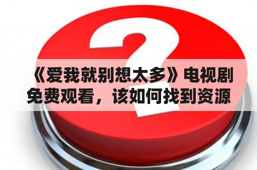 《爱我就别想太多》电视剧免费观看，该如何找到资源？