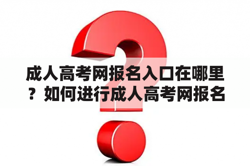 成人高考网报名入口在哪里？如何进行成人高考网报名？