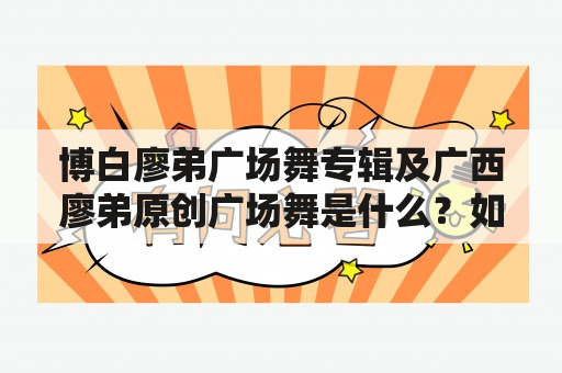 博白廖弟广场舞专辑及广西廖弟原创广场舞是什么？如何欣赏？