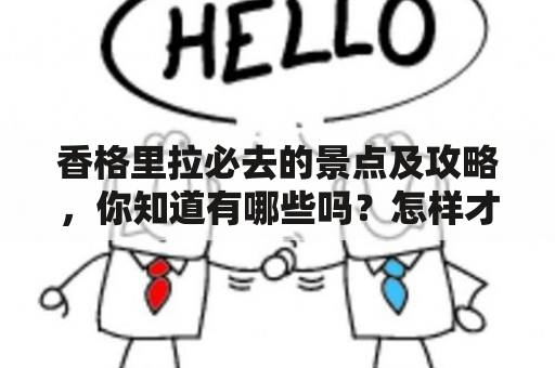 香格里拉必去的景点及攻略，你知道有哪些吗？怎样才能更好地游览香格里拉呢？下面就为大家介绍一些香格里拉必去的景点及攻略，希望对大家有所帮助。