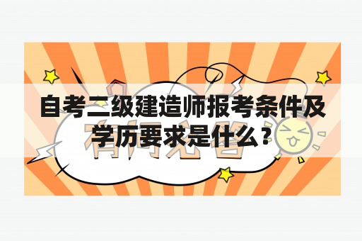 自考二级建造师报考条件及学历要求是什么？